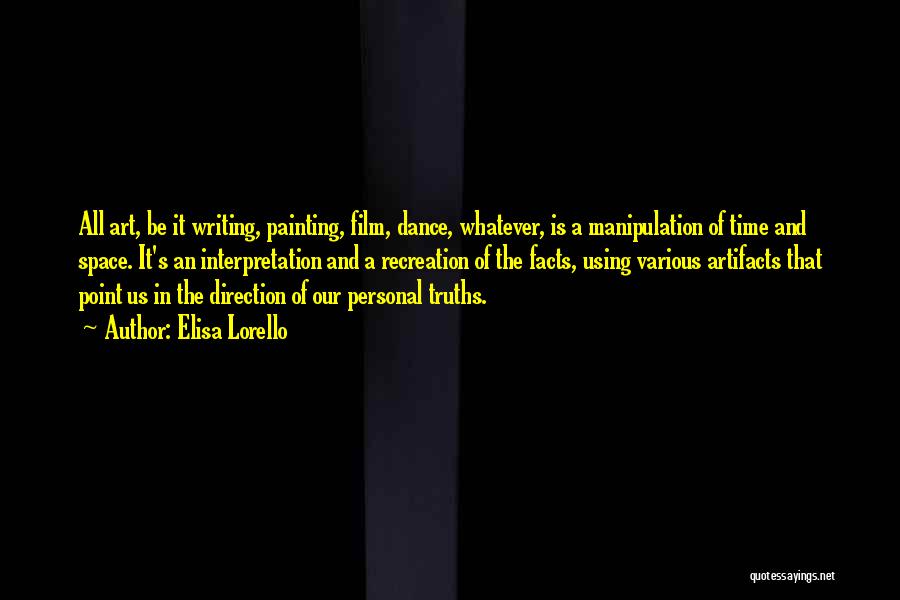 Elisa Lorello Quotes: All Art, Be It Writing, Painting, Film, Dance, Whatever, Is A Manipulation Of Time And Space. It's An Interpretation And