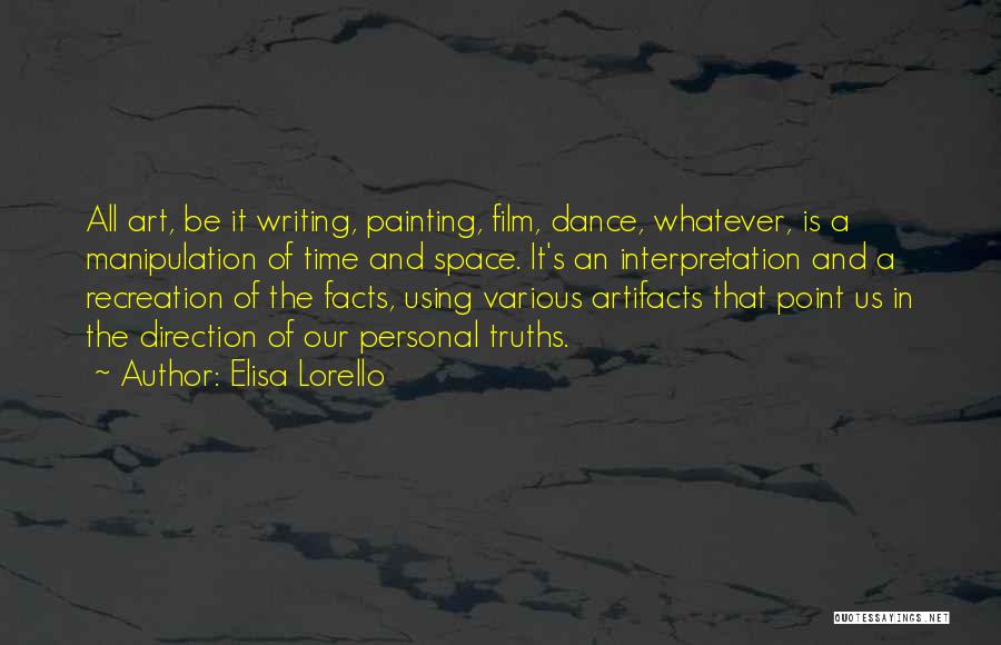 Elisa Lorello Quotes: All Art, Be It Writing, Painting, Film, Dance, Whatever, Is A Manipulation Of Time And Space. It's An Interpretation And