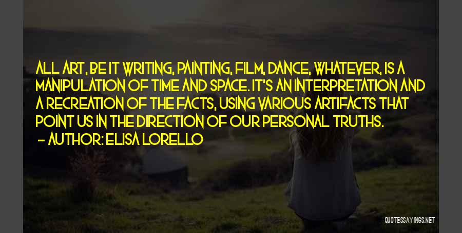 Elisa Lorello Quotes: All Art, Be It Writing, Painting, Film, Dance, Whatever, Is A Manipulation Of Time And Space. It's An Interpretation And