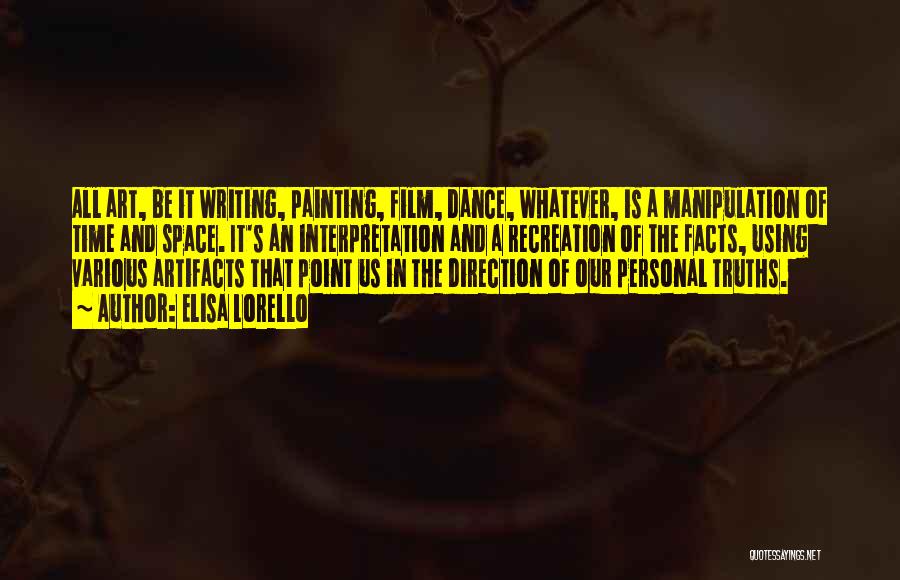 Elisa Lorello Quotes: All Art, Be It Writing, Painting, Film, Dance, Whatever, Is A Manipulation Of Time And Space. It's An Interpretation And