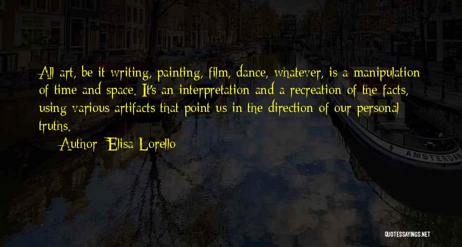 Elisa Lorello Quotes: All Art, Be It Writing, Painting, Film, Dance, Whatever, Is A Manipulation Of Time And Space. It's An Interpretation And