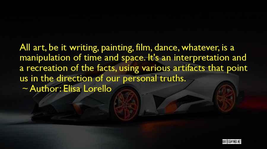 Elisa Lorello Quotes: All Art, Be It Writing, Painting, Film, Dance, Whatever, Is A Manipulation Of Time And Space. It's An Interpretation And