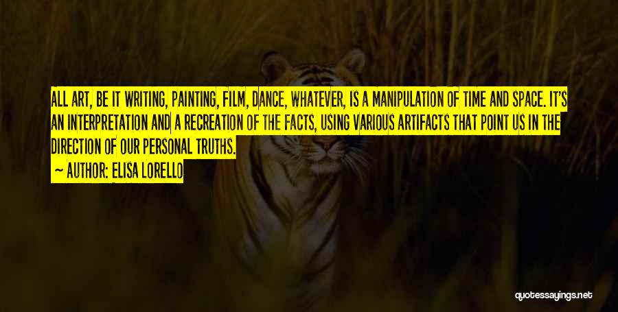 Elisa Lorello Quotes: All Art, Be It Writing, Painting, Film, Dance, Whatever, Is A Manipulation Of Time And Space. It's An Interpretation And