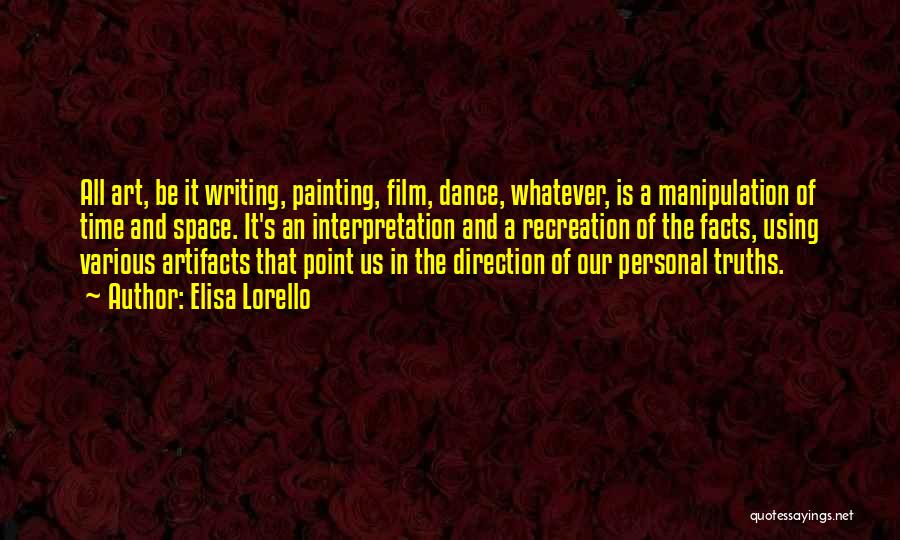 Elisa Lorello Quotes: All Art, Be It Writing, Painting, Film, Dance, Whatever, Is A Manipulation Of Time And Space. It's An Interpretation And