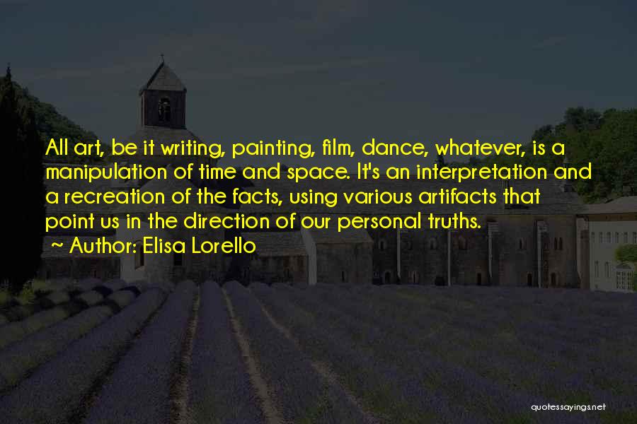 Elisa Lorello Quotes: All Art, Be It Writing, Painting, Film, Dance, Whatever, Is A Manipulation Of Time And Space. It's An Interpretation And