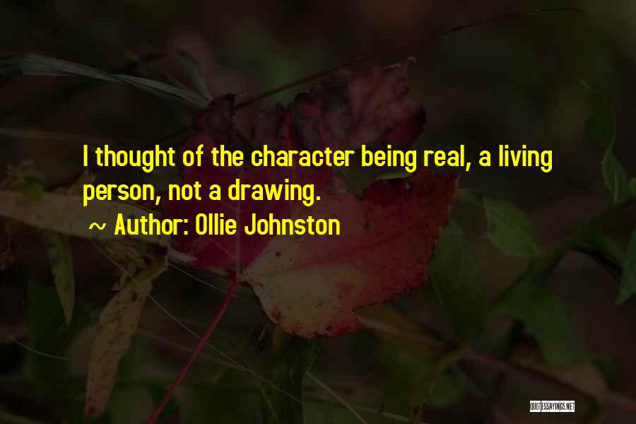Ollie Johnston Quotes: I Thought Of The Character Being Real, A Living Person, Not A Drawing.