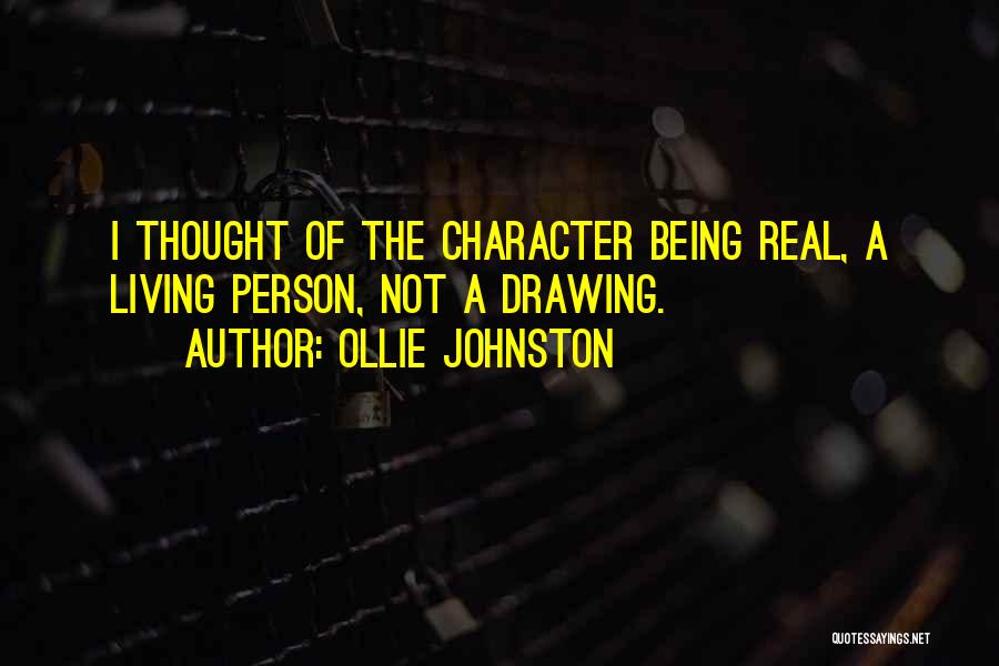 Ollie Johnston Quotes: I Thought Of The Character Being Real, A Living Person, Not A Drawing.