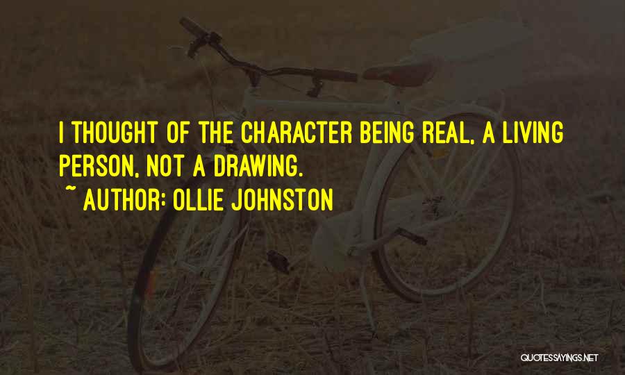 Ollie Johnston Quotes: I Thought Of The Character Being Real, A Living Person, Not A Drawing.