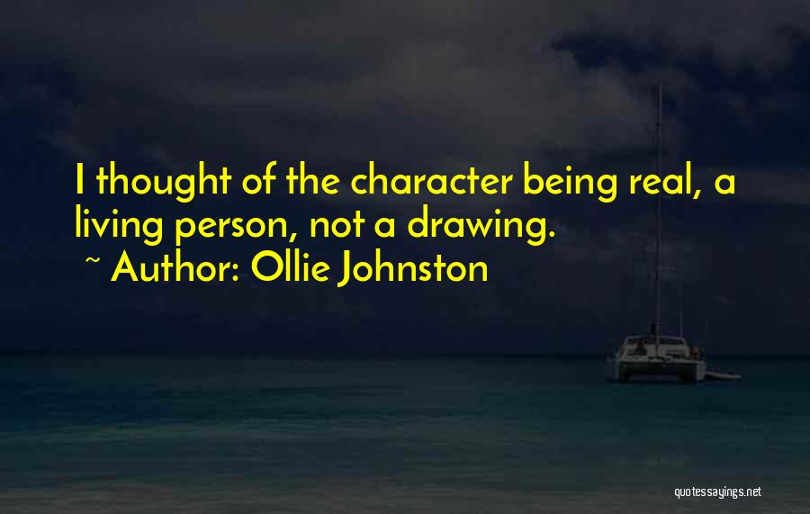 Ollie Johnston Quotes: I Thought Of The Character Being Real, A Living Person, Not A Drawing.