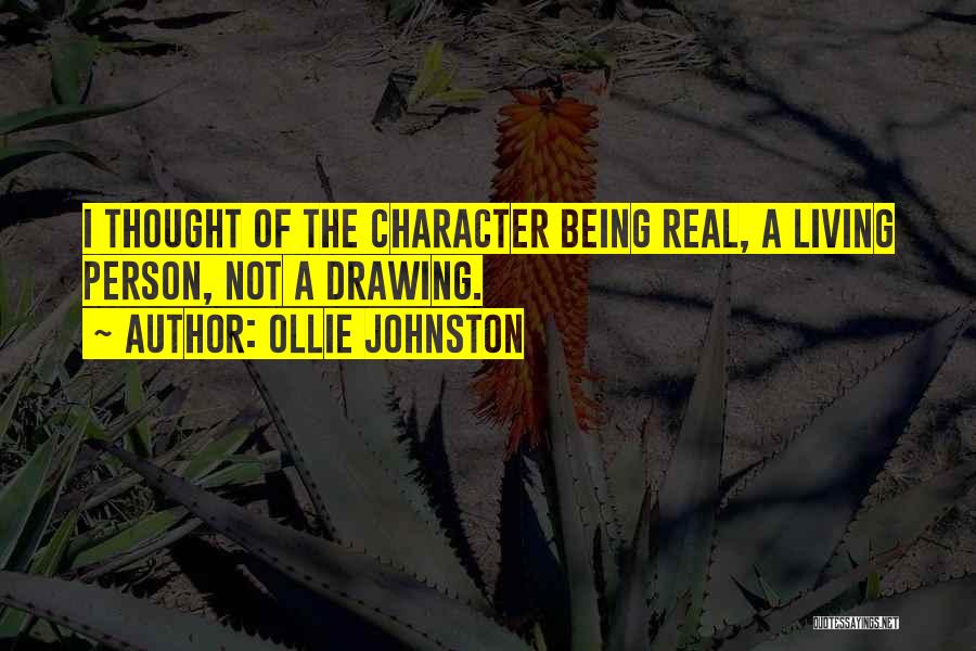 Ollie Johnston Quotes: I Thought Of The Character Being Real, A Living Person, Not A Drawing.