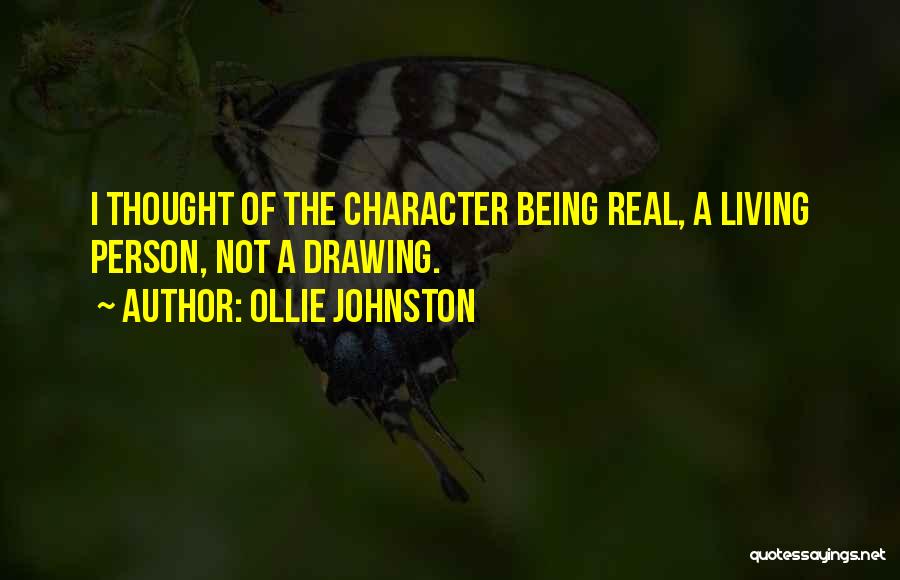 Ollie Johnston Quotes: I Thought Of The Character Being Real, A Living Person, Not A Drawing.