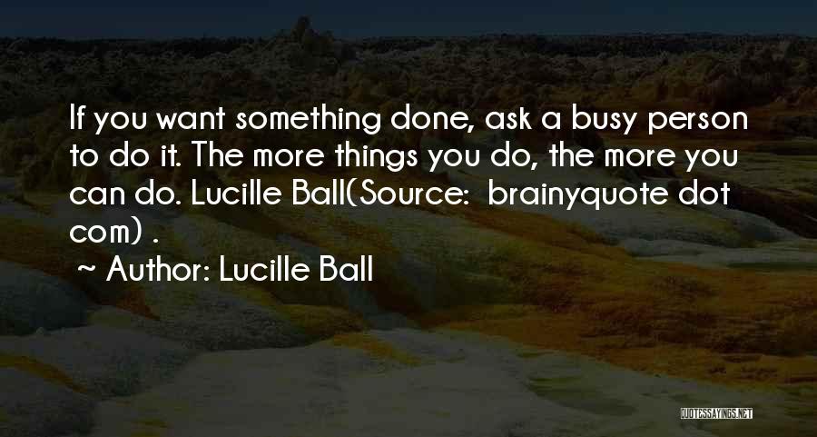 Lucille Ball Quotes: If You Want Something Done, Ask A Busy Person To Do It. The More Things You Do, The More You