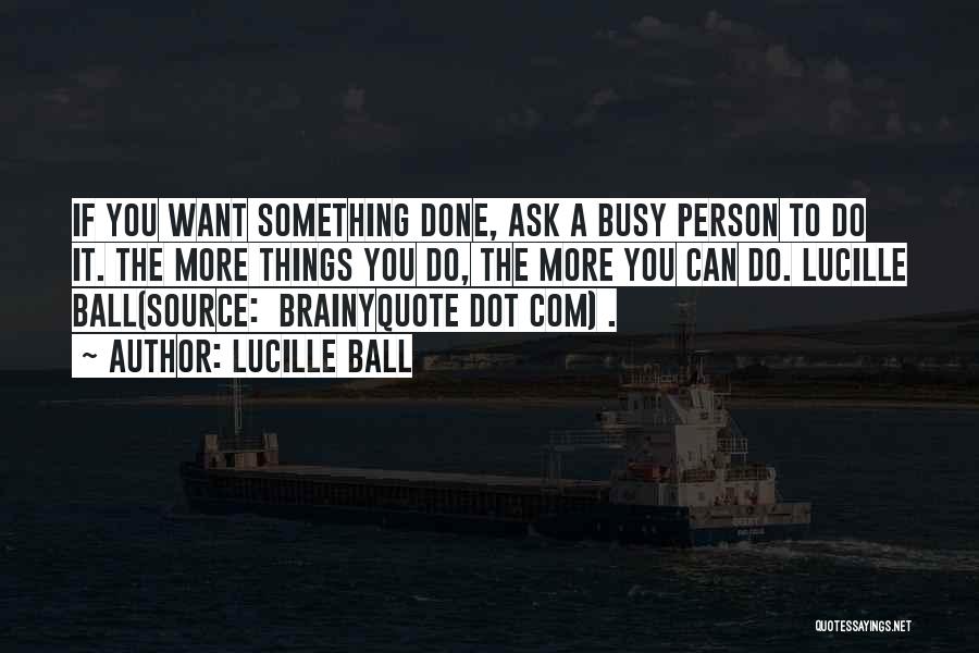 Lucille Ball Quotes: If You Want Something Done, Ask A Busy Person To Do It. The More Things You Do, The More You