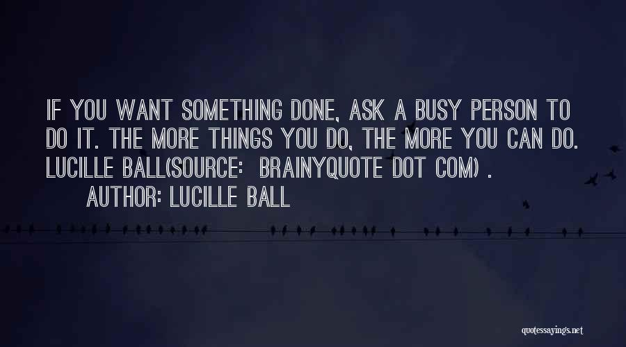 Lucille Ball Quotes: If You Want Something Done, Ask A Busy Person To Do It. The More Things You Do, The More You