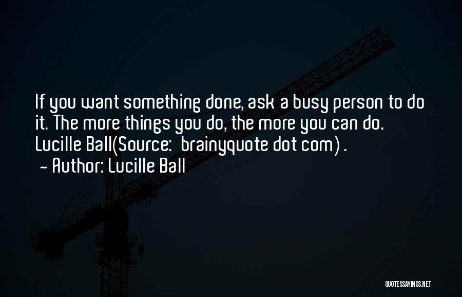 Lucille Ball Quotes: If You Want Something Done, Ask A Busy Person To Do It. The More Things You Do, The More You