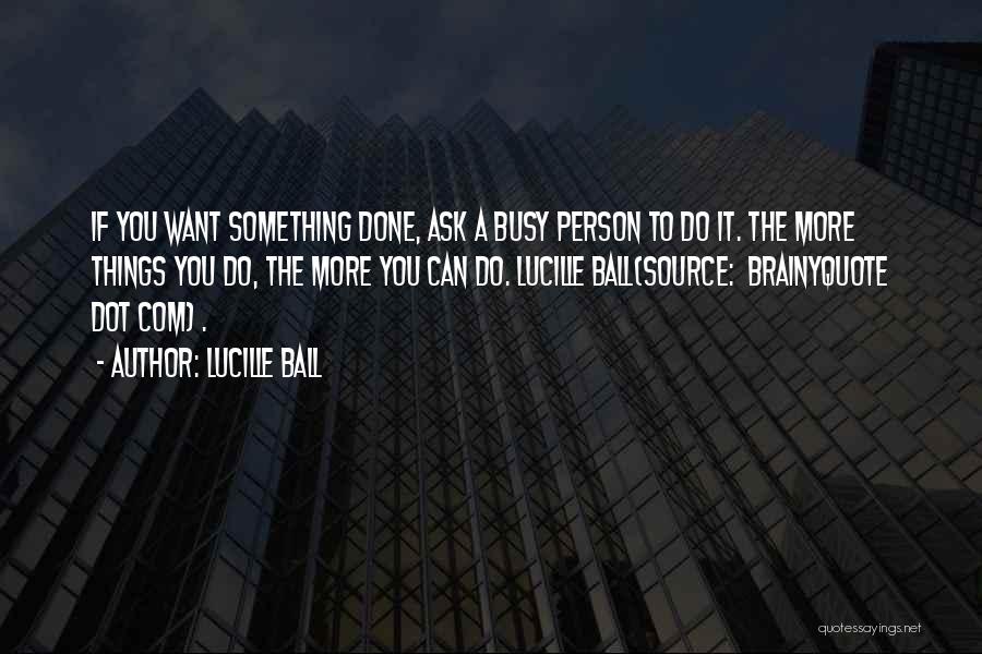 Lucille Ball Quotes: If You Want Something Done, Ask A Busy Person To Do It. The More Things You Do, The More You