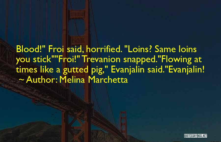 Melina Marchetta Quotes: Blood! Froi Said, Horrified. Loins? Same Loins You Stickfroi! Trevanion Snapped.flowing At Times Like A Gutted Pig, Evanjalin Said.evanjalin!