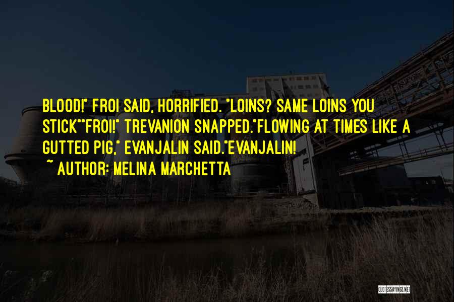 Melina Marchetta Quotes: Blood! Froi Said, Horrified. Loins? Same Loins You Stickfroi! Trevanion Snapped.flowing At Times Like A Gutted Pig, Evanjalin Said.evanjalin!