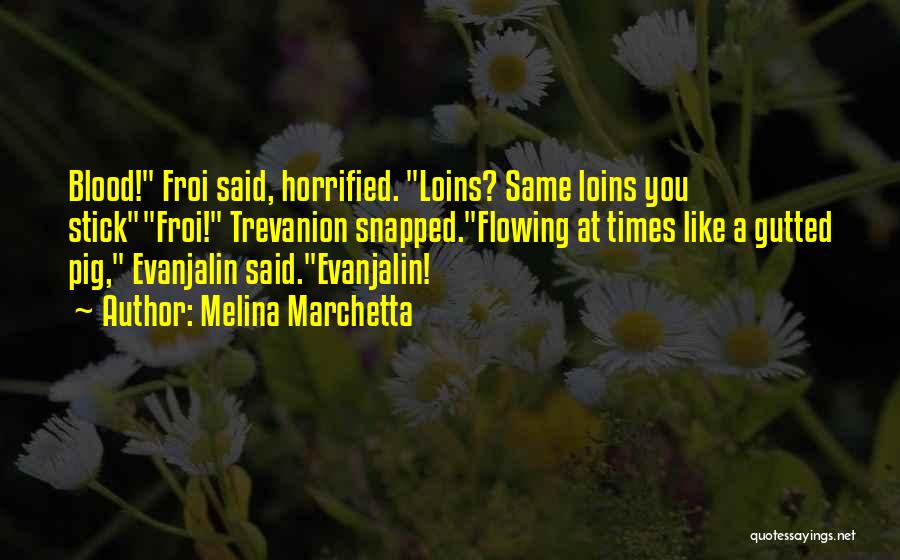 Melina Marchetta Quotes: Blood! Froi Said, Horrified. Loins? Same Loins You Stickfroi! Trevanion Snapped.flowing At Times Like A Gutted Pig, Evanjalin Said.evanjalin!
