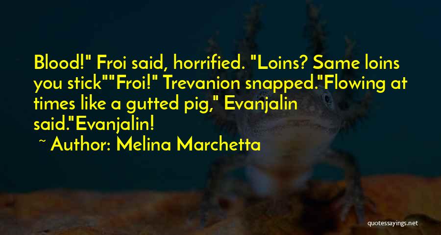 Melina Marchetta Quotes: Blood! Froi Said, Horrified. Loins? Same Loins You Stickfroi! Trevanion Snapped.flowing At Times Like A Gutted Pig, Evanjalin Said.evanjalin!