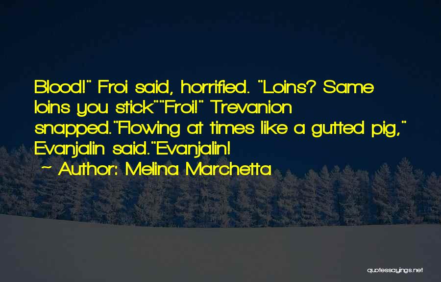 Melina Marchetta Quotes: Blood! Froi Said, Horrified. Loins? Same Loins You Stickfroi! Trevanion Snapped.flowing At Times Like A Gutted Pig, Evanjalin Said.evanjalin!