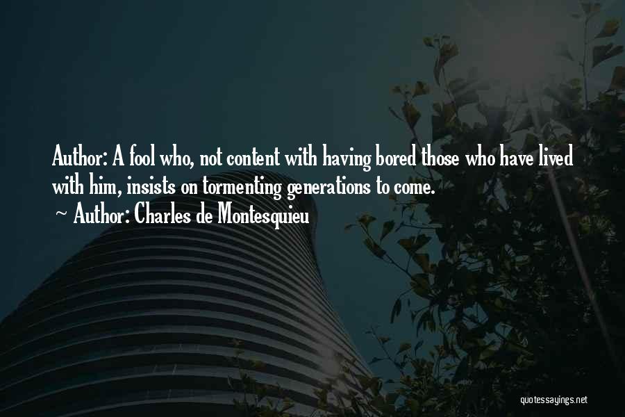 Charles De Montesquieu Quotes: Author: A Fool Who, Not Content With Having Bored Those Who Have Lived With Him, Insists On Tormenting Generations To