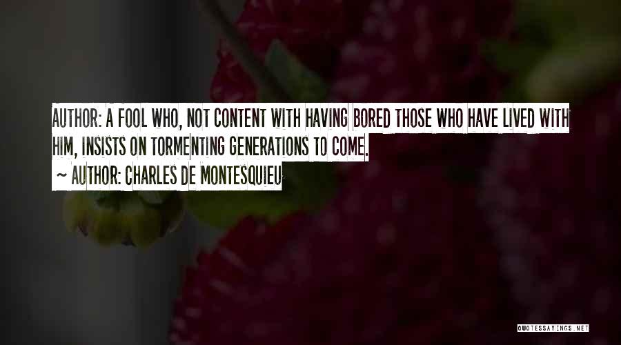 Charles De Montesquieu Quotes: Author: A Fool Who, Not Content With Having Bored Those Who Have Lived With Him, Insists On Tormenting Generations To