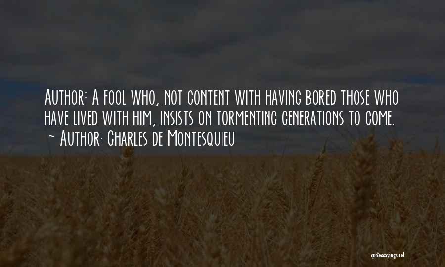 Charles De Montesquieu Quotes: Author: A Fool Who, Not Content With Having Bored Those Who Have Lived With Him, Insists On Tormenting Generations To