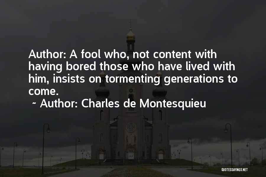 Charles De Montesquieu Quotes: Author: A Fool Who, Not Content With Having Bored Those Who Have Lived With Him, Insists On Tormenting Generations To