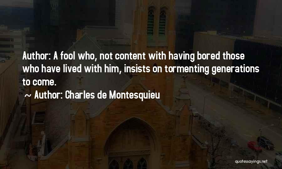 Charles De Montesquieu Quotes: Author: A Fool Who, Not Content With Having Bored Those Who Have Lived With Him, Insists On Tormenting Generations To