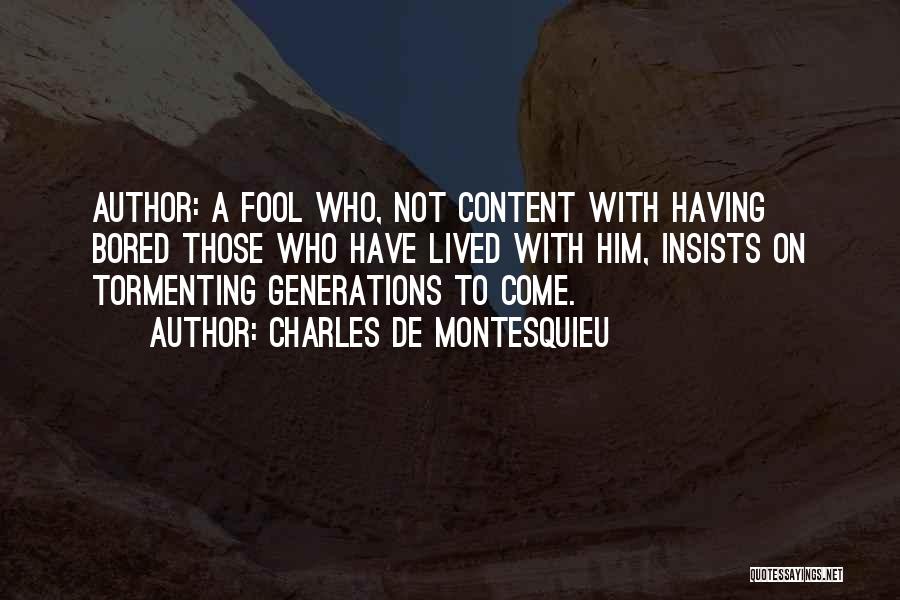 Charles De Montesquieu Quotes: Author: A Fool Who, Not Content With Having Bored Those Who Have Lived With Him, Insists On Tormenting Generations To