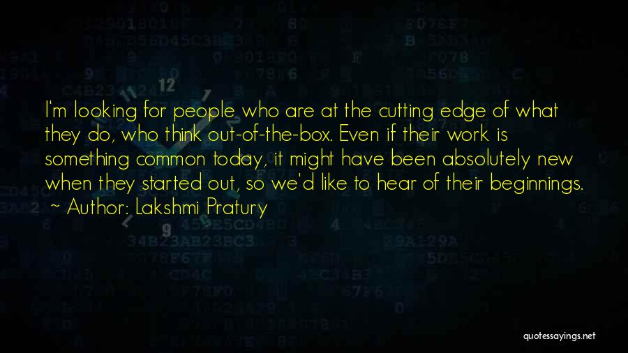 Lakshmi Pratury Quotes: I'm Looking For People Who Are At The Cutting Edge Of What They Do, Who Think Out-of-the-box. Even If Their