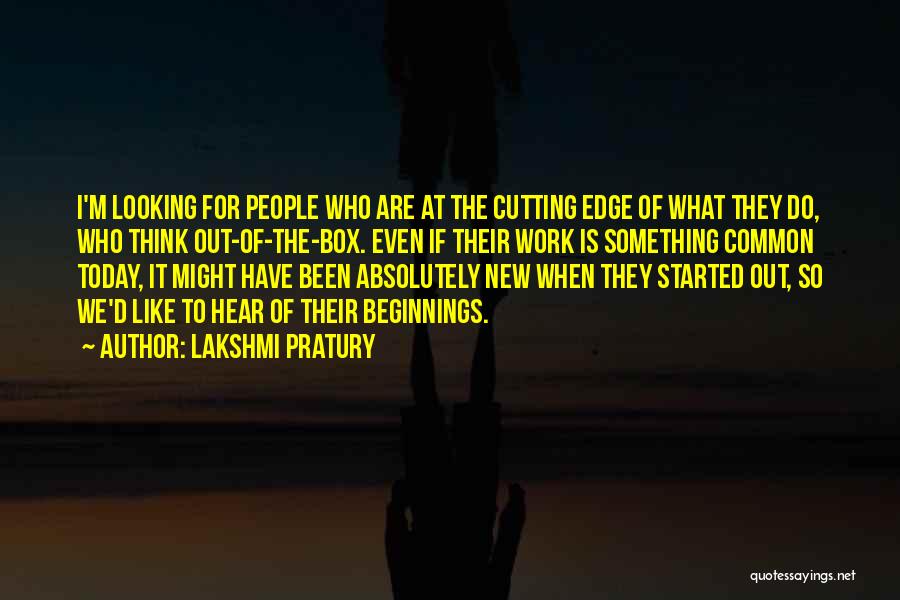 Lakshmi Pratury Quotes: I'm Looking For People Who Are At The Cutting Edge Of What They Do, Who Think Out-of-the-box. Even If Their