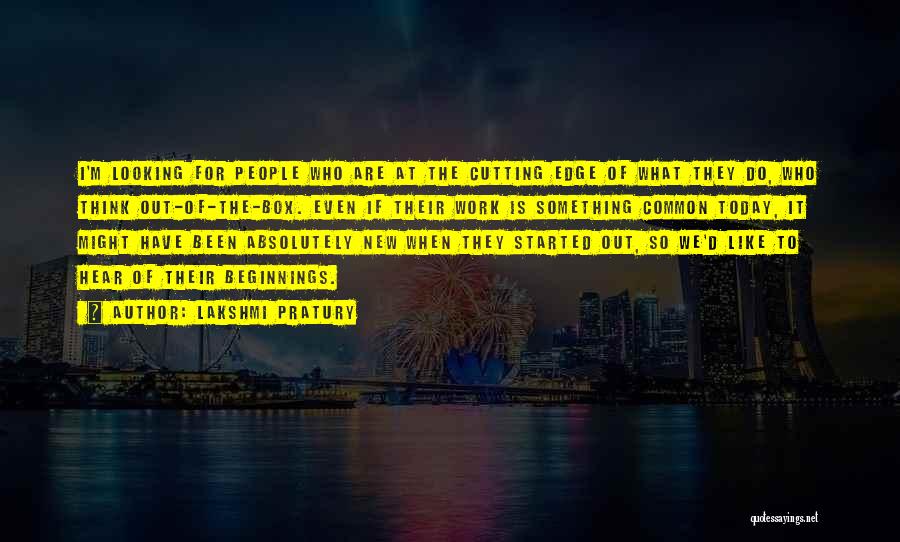 Lakshmi Pratury Quotes: I'm Looking For People Who Are At The Cutting Edge Of What They Do, Who Think Out-of-the-box. Even If Their