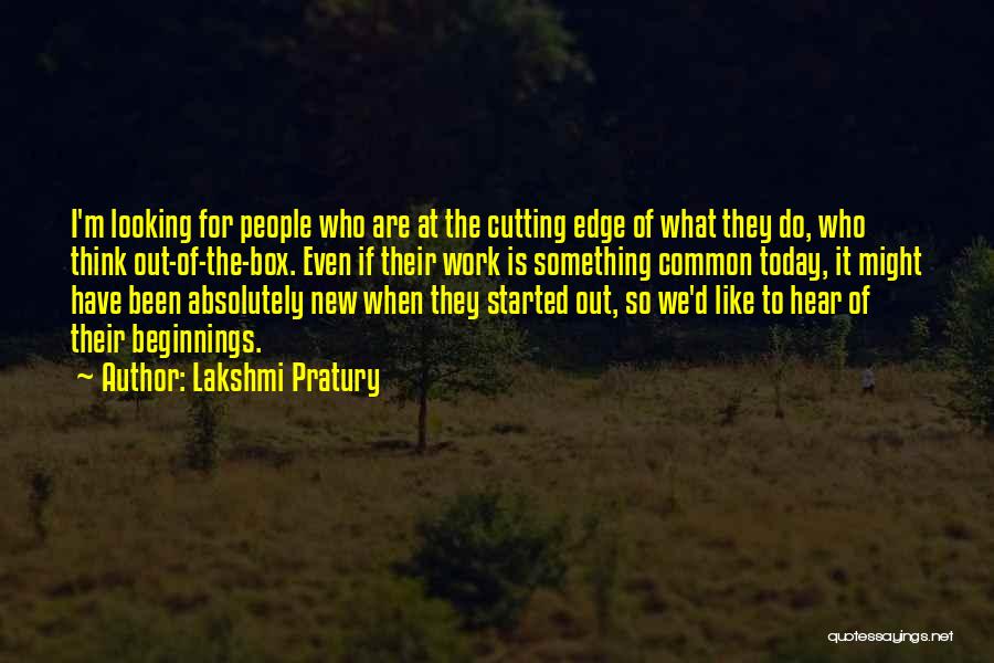Lakshmi Pratury Quotes: I'm Looking For People Who Are At The Cutting Edge Of What They Do, Who Think Out-of-the-box. Even If Their