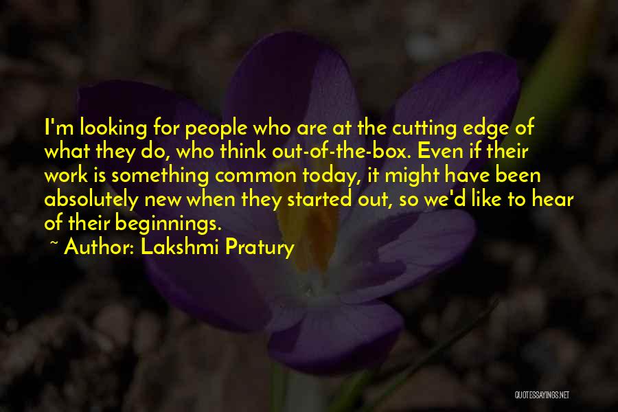 Lakshmi Pratury Quotes: I'm Looking For People Who Are At The Cutting Edge Of What They Do, Who Think Out-of-the-box. Even If Their