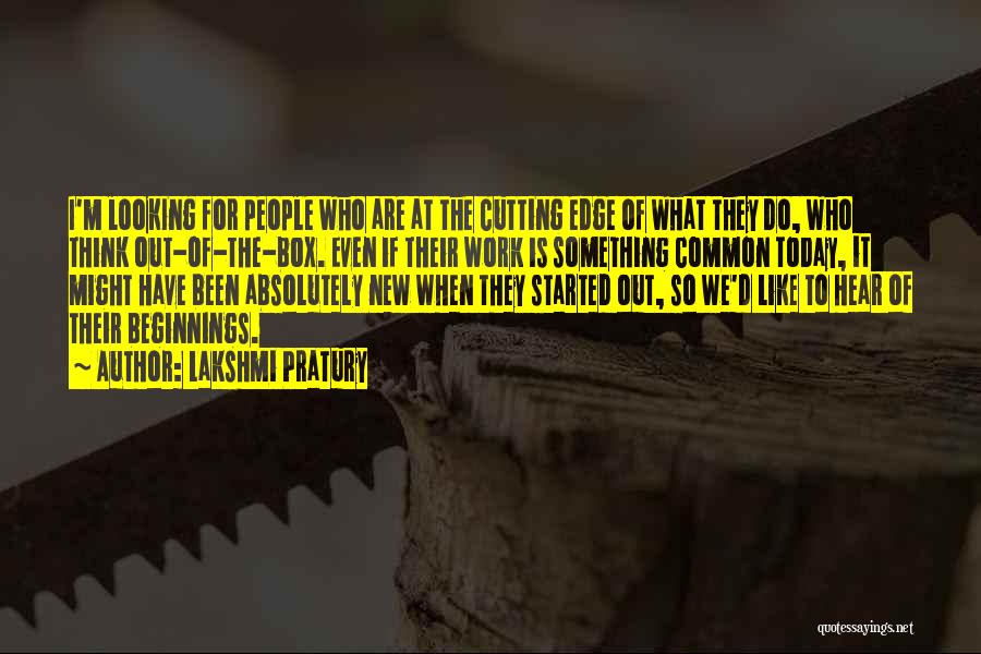 Lakshmi Pratury Quotes: I'm Looking For People Who Are At The Cutting Edge Of What They Do, Who Think Out-of-the-box. Even If Their