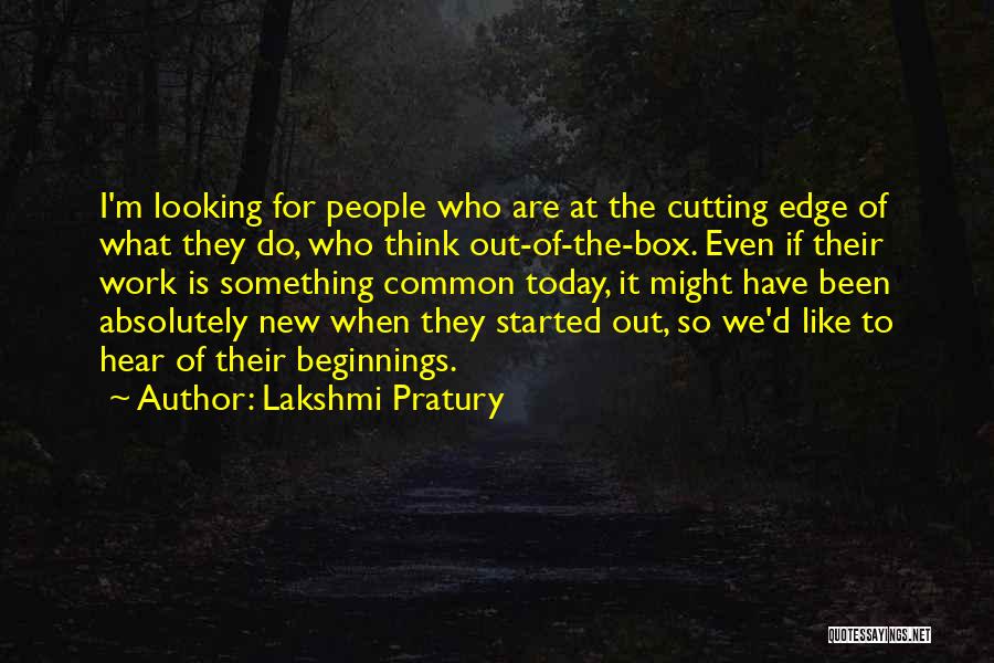 Lakshmi Pratury Quotes: I'm Looking For People Who Are At The Cutting Edge Of What They Do, Who Think Out-of-the-box. Even If Their