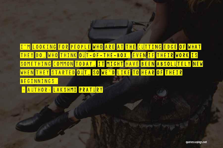 Lakshmi Pratury Quotes: I'm Looking For People Who Are At The Cutting Edge Of What They Do, Who Think Out-of-the-box. Even If Their