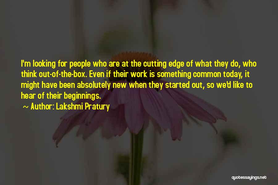 Lakshmi Pratury Quotes: I'm Looking For People Who Are At The Cutting Edge Of What They Do, Who Think Out-of-the-box. Even If Their