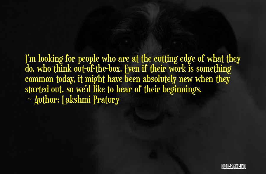 Lakshmi Pratury Quotes: I'm Looking For People Who Are At The Cutting Edge Of What They Do, Who Think Out-of-the-box. Even If Their