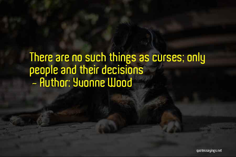 Yvonne Wood Quotes: There Are No Such Things As Curses; Only People And Their Decisions