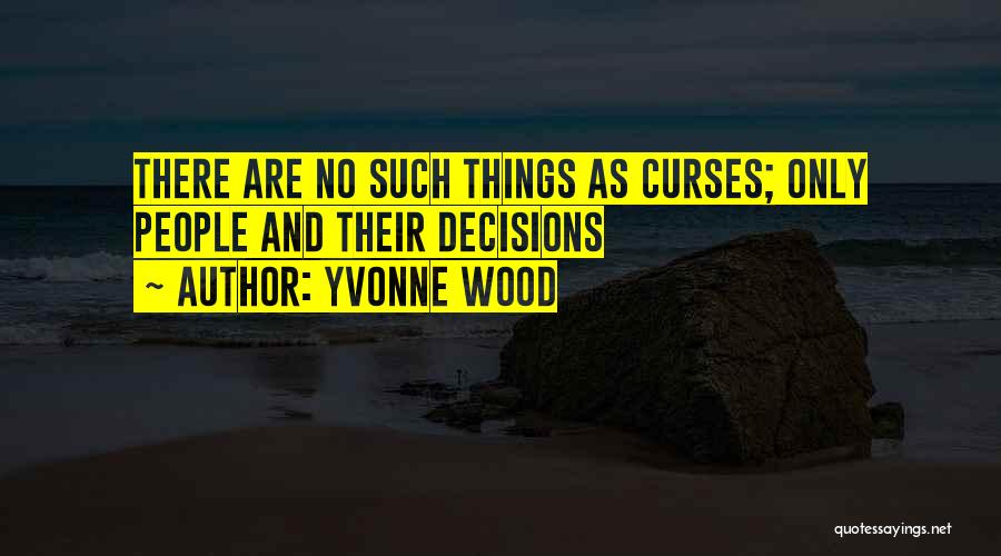 Yvonne Wood Quotes: There Are No Such Things As Curses; Only People And Their Decisions