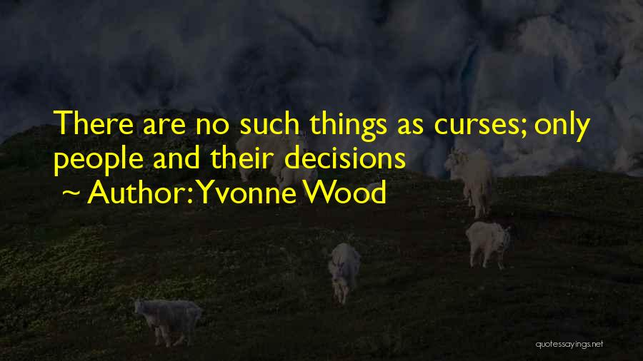 Yvonne Wood Quotes: There Are No Such Things As Curses; Only People And Their Decisions