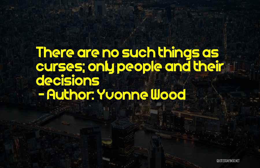 Yvonne Wood Quotes: There Are No Such Things As Curses; Only People And Their Decisions