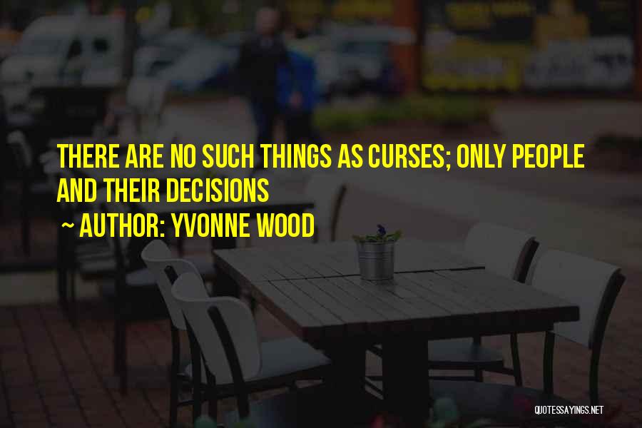 Yvonne Wood Quotes: There Are No Such Things As Curses; Only People And Their Decisions