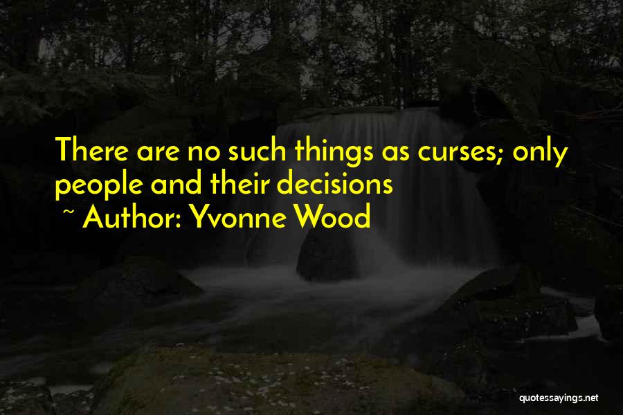 Yvonne Wood Quotes: There Are No Such Things As Curses; Only People And Their Decisions