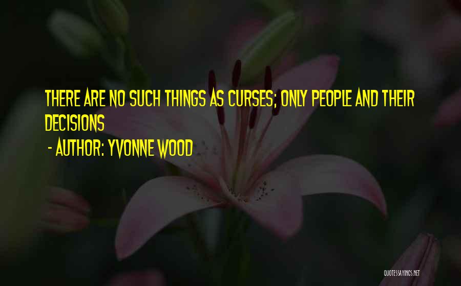 Yvonne Wood Quotes: There Are No Such Things As Curses; Only People And Their Decisions