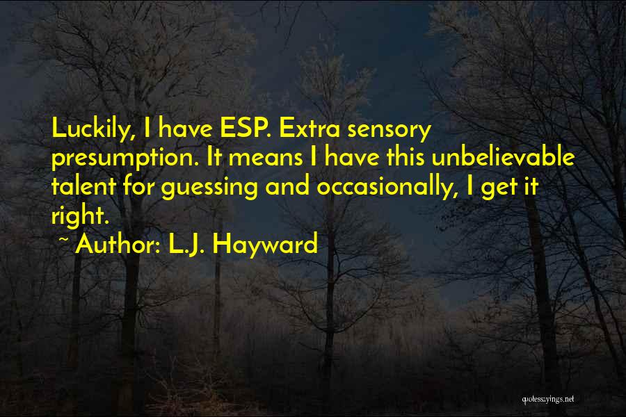 L.J. Hayward Quotes: Luckily, I Have Esp. Extra Sensory Presumption. It Means I Have This Unbelievable Talent For Guessing And Occasionally, I Get