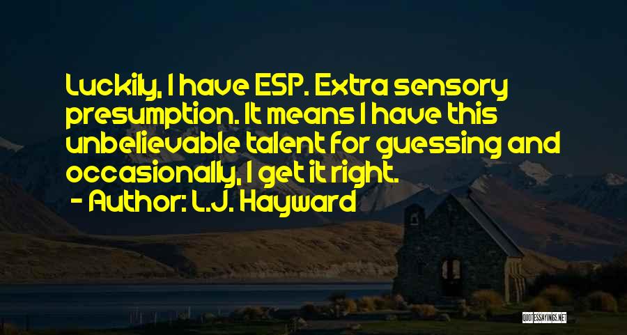 L.J. Hayward Quotes: Luckily, I Have Esp. Extra Sensory Presumption. It Means I Have This Unbelievable Talent For Guessing And Occasionally, I Get